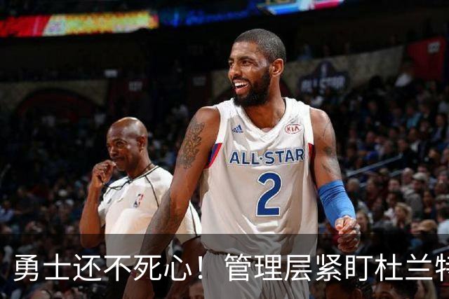 勇士还不死心！管理层紧盯杜兰特，当年交易险成型，被KD亲自叫停
