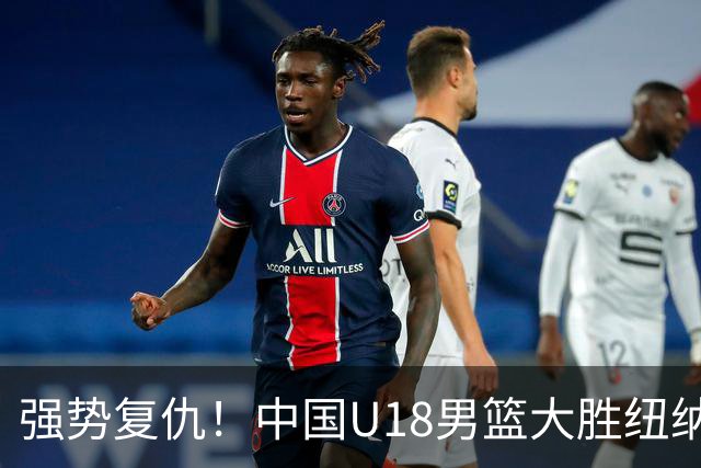 强势复仇！中国U18男篮大胜纽纳华丁闪电队 全力冲刺U18男篮亚洲杯