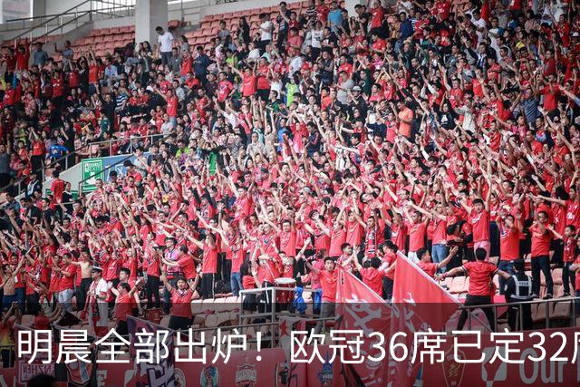 明晨全部出炉！欧冠36席已定32席：一档豪门扎堆 闪耀连续2年参赛