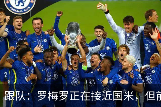 跟队：罗梅罗正在接近国米，但前提是帕瓦尔必须离队