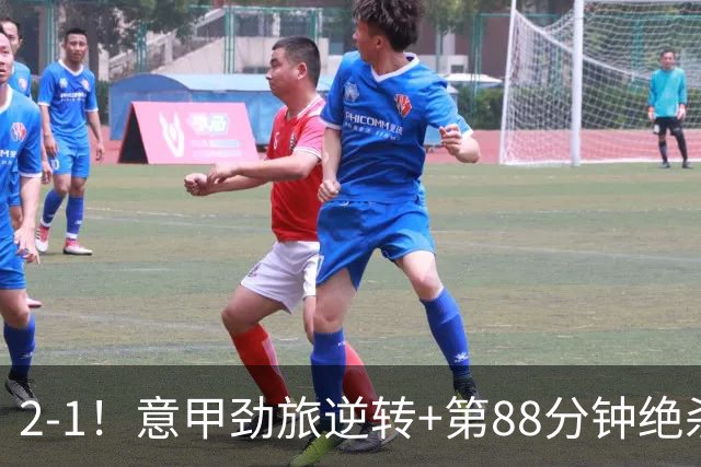 2-1！意甲劲旅逆转+第88分钟绝杀 3连胜紧追国米 48岁加图索正名